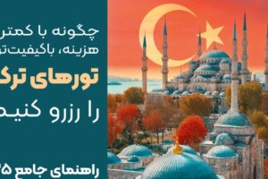 چگونه با کمترین هزینه، با‌کیفیت ترین تور های ترکیه را رزرو کنیم؟ (راهنمای جامع ۲۰۲۵)