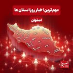 نگاهی به مهم‌ترین اخبار استان اصفهان در‌ جمعه دوازدهم دی‌ماه